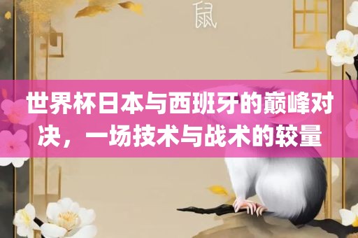 世界杯日本与西班牙的巅峰对决，一场技术与战术的较量