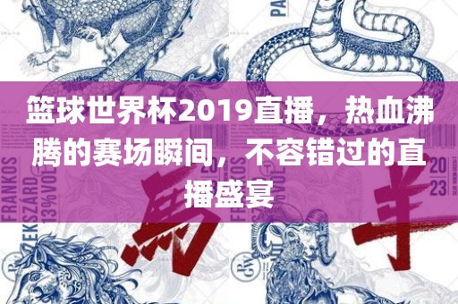 篮球世界杯2019直播，热血沸腾的赛场瞬间，不容错过的直播盛宴