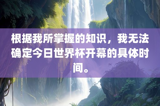 根据我所掌握的知识，我无法确定今日世界杯开幕的具体时间。