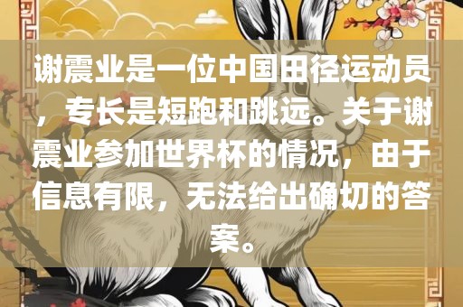 谢震业是一位中国田径运动员，专长是短跑和跳远。关于谢震业参加世界杯的情况，由于信息有限，无法给出确切的答案。