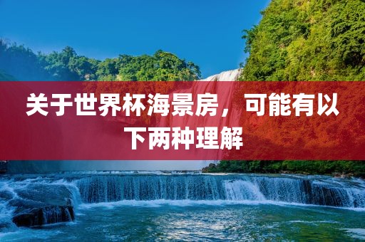 关于世界杯海景房，可能有以下两种理解