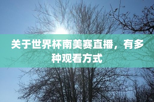 关于世界杯南美赛直播，有多种观看方式