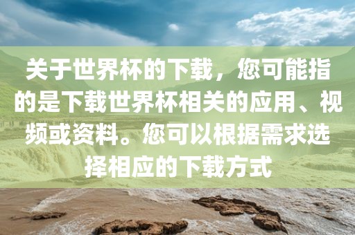 关于世界杯的下载，您可能指的是下载世界杯相关的应用、视频或资料。您可以根据需求选择相应的下载方式眉山市正发家政服务有限公司