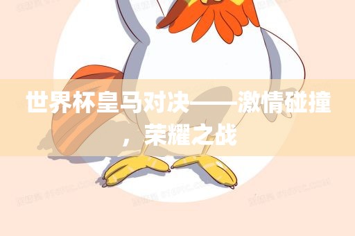 世界杯皇马对决——激情碰撞，荣耀之战