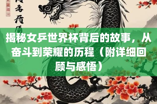 揭秘女乒世界杯背后的故事，从奋斗到荣耀的历程（附详细回顾与感悟）