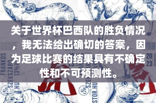 关于世界杯巴西队的胜负情况，我无法给出确切的答案，因为足球比赛的结果具有不确定性和不可预测性。