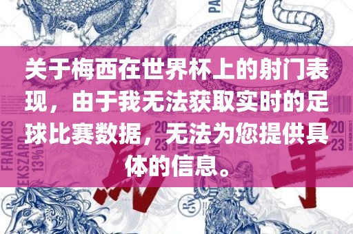 关于梅西在世界杯上的射门表现，由于我无法获取实时的足球比赛数据，无法为您提供具体的信息。