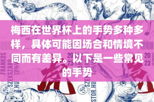梅西在世界杯上的手势多种多样，具体可能因场合和情境不同而有差异。以下是一些常见的手势