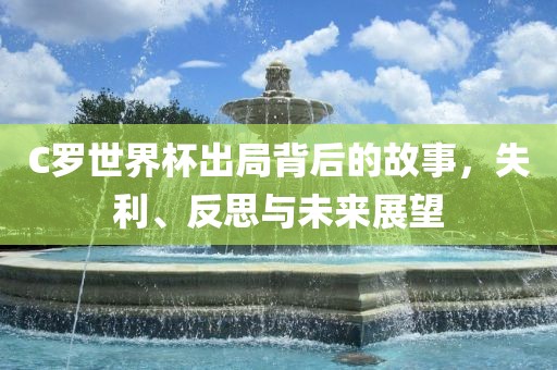 C罗世界杯出局背后的故事，失利、反思与未来展望