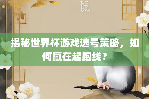 揭秘世界杯游戏选号策略，如何赢在起跑线？