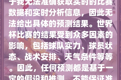 关于俄罗斯世界杯的预测，由于我无法准确获取实时的比赛数据和实时分析信息，因此无法给出具体的预测结果。世界杯比赛的结果受到众多因素的影响，包括球队实力、球员状态、战术安排、天气条件等等。因此，任何预测都是基于一定的假设和推测，不能保证准确。