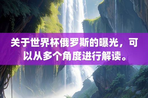 关于世界杯俄罗斯的曝光，可以从多个角度进行解读。