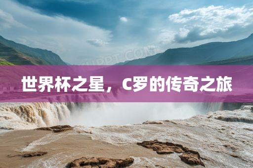 世界杯之星，C罗的传奇之旅