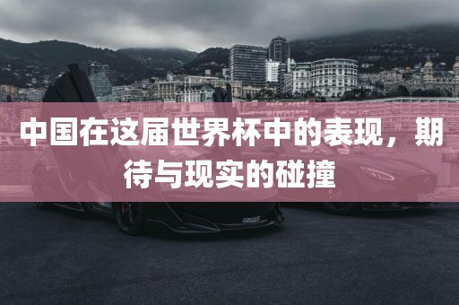 中国在这届世界杯中的表现，期待与现实的碰撞