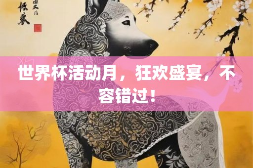 世界杯活动月，狂欢盛宴，不容错过！