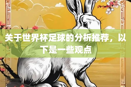 关于世界杯足球的分析推荐，以下是一些观点