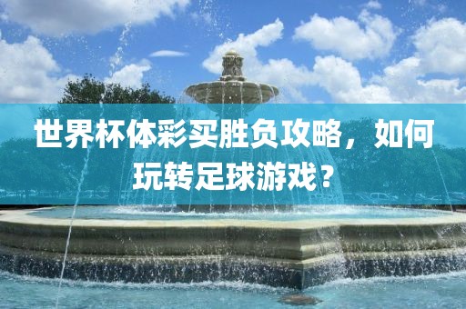 世界杯体彩买胜负攻略，如何玩转足球游戏？