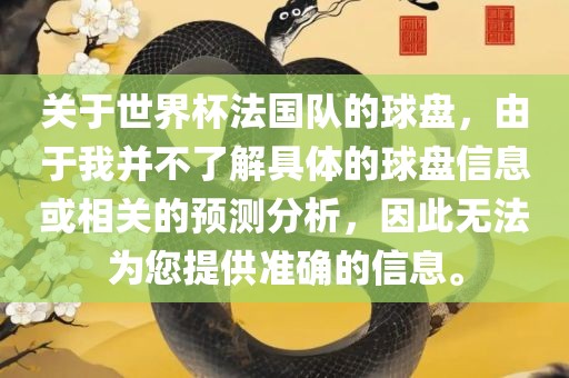 关于世界杯法国队的球盘，由于我并不了解具体的球盘信息或相关的预测分析，因此无法为您提供准确的信息。