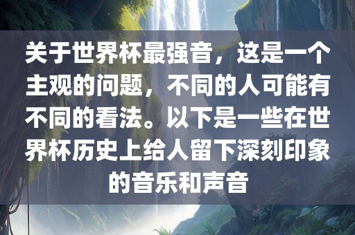 关于世界杯最强音，这是一个主观的问题，不同的人可能有不同的看法。以下是一些在世界杯历史上给人留下深刻印象的音乐和声音