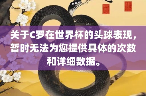 关于C罗在世界杯的头球表现，暂时无法为您提供具体的次数和详细数据。