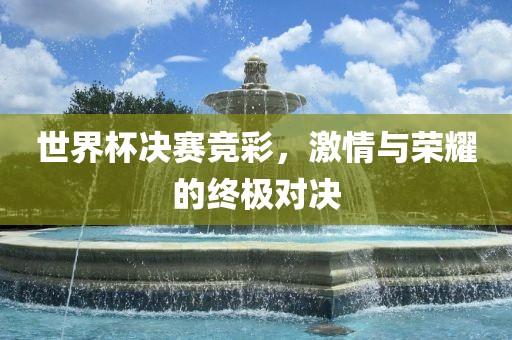 世界杯决赛竞彩，激情与荣耀的终极对决