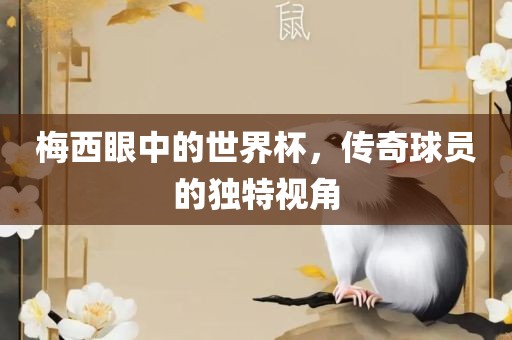 梅西眼中的世界杯，传奇球员的独特视角