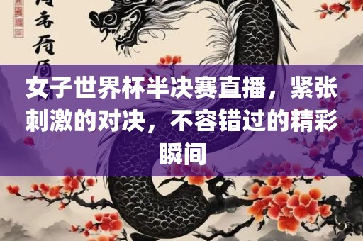 女子世界杯半决赛直播，紧张刺激的对决，不容错过的精彩瞬间