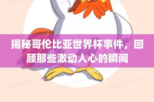 揭秘哥伦比亚世界杯事件，回顾那些激动人心的瞬间