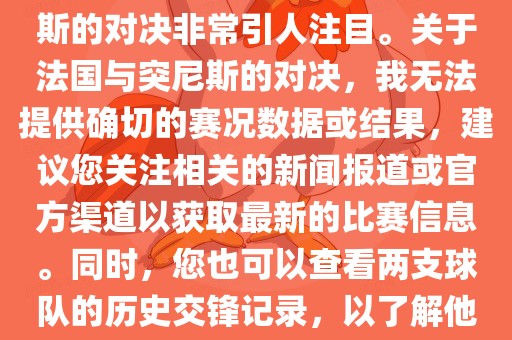 在世界杯赛场上，法国与突尼斯的对决非常引人注目。关于法国与突尼斯的对决，我无法提供确切的赛况数据或结果，建议您关注相关的新闻报道或官方渠道以获取最新的比赛信息。同时，您也可以查看两支球队的历史交锋记录，以了解他们的实力和战术风格。