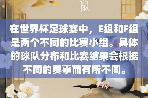 在世界杯足球赛中，E组和F组是两个不同的比赛小组。具体的球队分布和比赛结果会根据不同的赛事而有所不同。