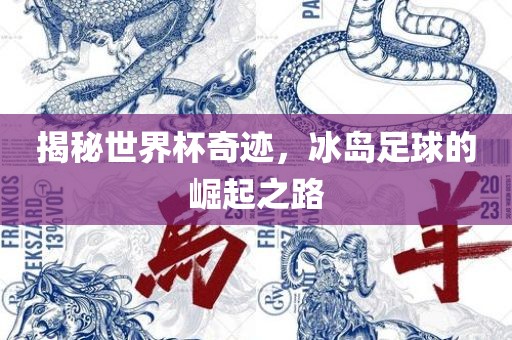 揭秘世界杯奇迹，冰岛足球的崛起之路