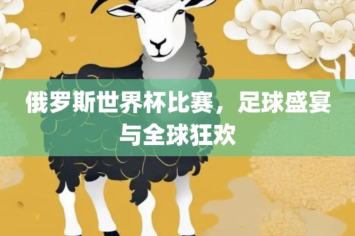 俄罗斯世界杯比赛，足球盛宴与全球狂欢