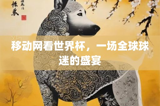 移动网看世界杯，一场全球球迷的盛宴