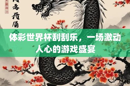 体彩世界杯刮刮乐，一场激动人心的游戏盛宴