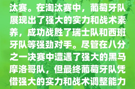 葡萄牙队在2022年世界杯足球赛中的表现非常出色。他们小组赛中以强势的姿态出现，最终获得了H组第一的成绩晋级淘汰赛。在淘汰赛中，葡萄牙队展现出了强大的实力和战术素养，成功战胜了瑞士队和西班牙队等强劲对手。尽管在八分之一决赛中遭遇了强大的黑马摩洛哥队，但最终葡萄牙队凭借强大的实力和战术调整能力成功晋级八强。尽管在四分之一决赛中输给了最终的冠军法国队，但他们的表现仍然令人印象深刻。