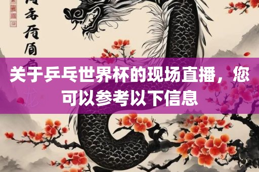 关于乒乓世界杯的现场直播，您可以参考以下信息