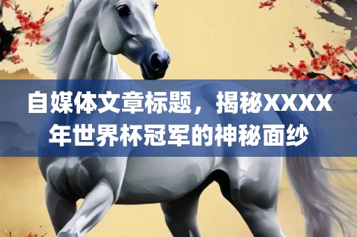 自媒体文章标题，揭秘XXXX年世界杯冠军的神秘面纱