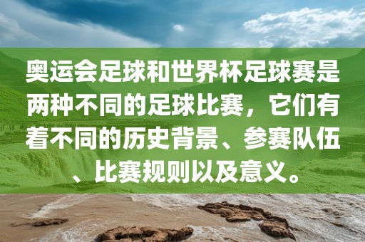 奥运会足球和世界杯足球赛是两种不同的足球比赛，它们有着不同的历史背景、参赛队伍、比赛规则以及意义。