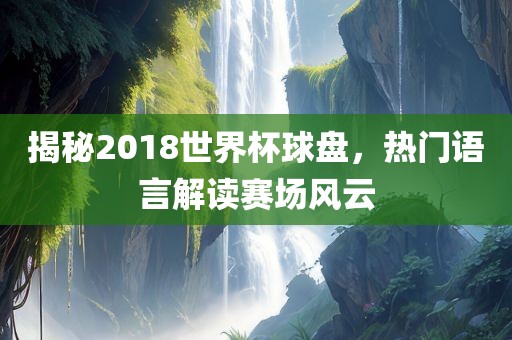 揭秘2018世界杯球盘，热门语言解读赛场风云