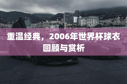 重温经典，2006年世界杯球衣回顾与赏析