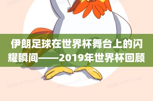 伊朗足球在世界杯舞台上的闪耀瞬间——2019年世界杯回顾