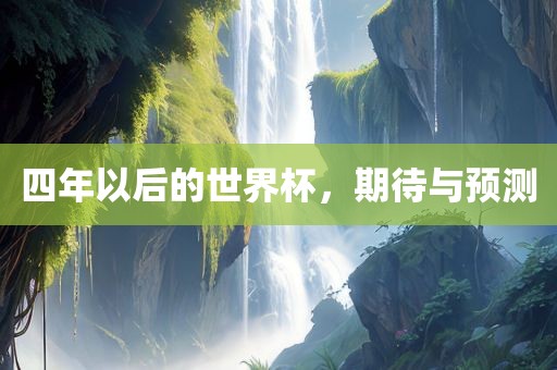 四年以后的世界杯，期待与预测