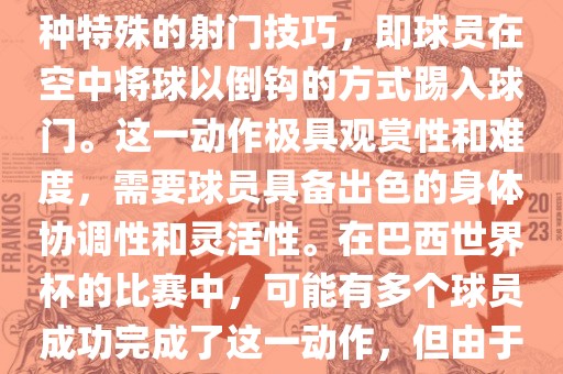 在巴西世界杯中，倒挂金钩是一个非常精彩且震撼的射门动作。这一术语通常用来描述一种特殊的射门技巧，即球员在空中将球以倒钩的方式踢入球门。这一动作极具观赏性和难度，需要球员具备出色的身体协调性和灵活性。在巴西世界杯的比赛中，可能有多个球员成功完成了这一动作，但由于比赛场次众多，具体是哪位球员以及具体哪场比赛完成的这一动作可能难以准确回忆。