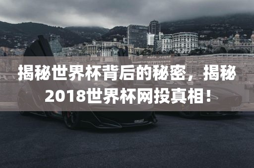 揭秘世界杯背后的秘密，揭秘2018世界杯网投真相！