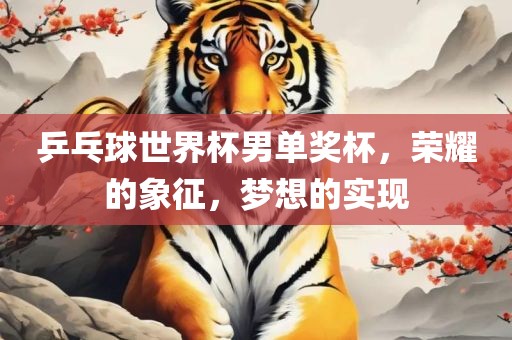 乒乓球世界杯男单奖杯，荣耀的象征，梦想的实现