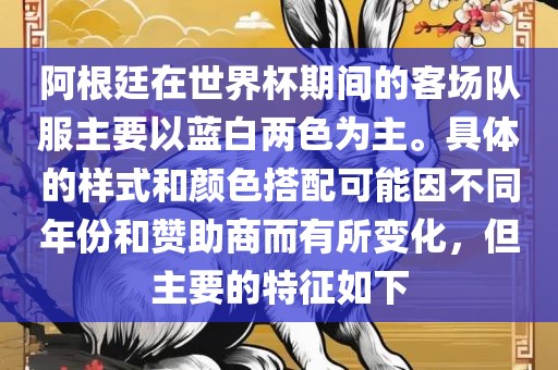 阿根廷在世界杯期间的客场队服主要以蓝白两色为主。具体的样式和颜色搭配可能因不同年份和赞助商而有所变化，但主要的特征如下