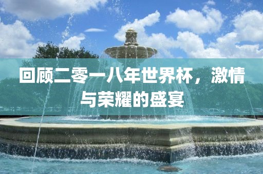 回顾二零一八年世界杯，激情与荣耀的盛宴