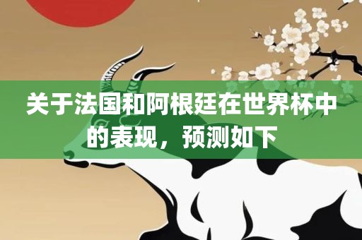 关于法国和阿根廷在世界杯中的表现，预测如下
