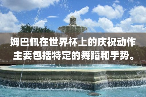 姆巴佩在世界杯上的庆祝动作主要包括特定的舞蹈和手势。