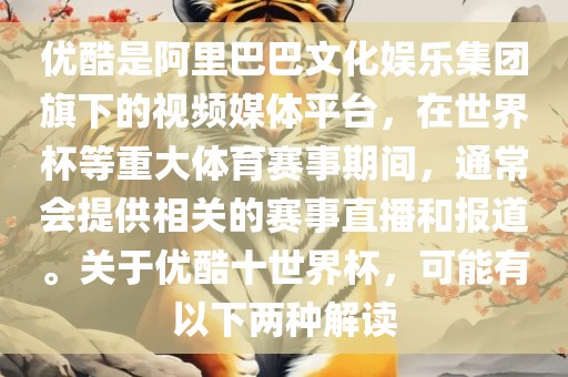 优酷是阿里巴巴文化娱乐集团旗下的视频媒体平台，在世界杯等重大体育赛事期间，通常会提供相关的赛事直播和报道。关于优酷十世界杯，可能有以下两种解读